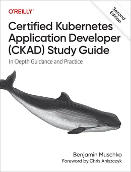 Certified Kubernetes Application Developer (CKAD) Study Guide: In-Depth Guidance and Practice, 2nd Edition