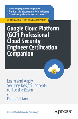 Google Cloud Platform (GCP) Professional Cloud Security Engineer Certification Companion: Learn and Apply Security Design Concepts to Ace the Exam