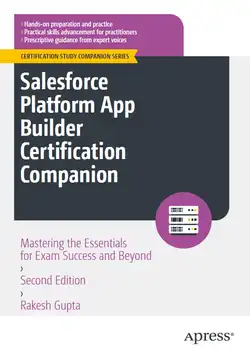 Salesforce Platform App Builder Certification Companion: Mastering the Essentials for Exam Success and Beyond, 2nd Edition